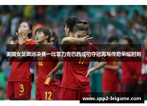 美国女足奥运决赛一比零力克巴西成功夺冠再写传奇荣耀时刻