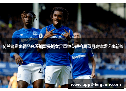 荷兰锋霸米德马免签加盟曼城女足重塑英超格局蓝月亮锋线迎来新核