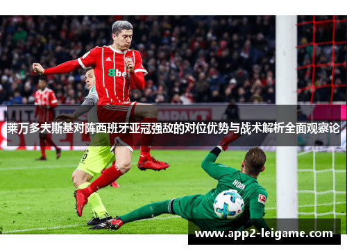 莱万多夫斯基对阵西班牙亚冠强敌的对位优势与战术解析全面观察论