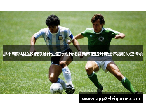 那不勒斯马拉多纳球场计划进行现代化翻新改造提升球迷体验和历史传承
