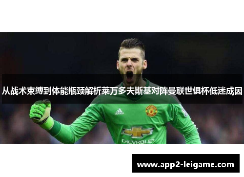 从战术束缚到体能瓶颈解析莱万多夫斯基对阵曼联世俱杯低迷成因
