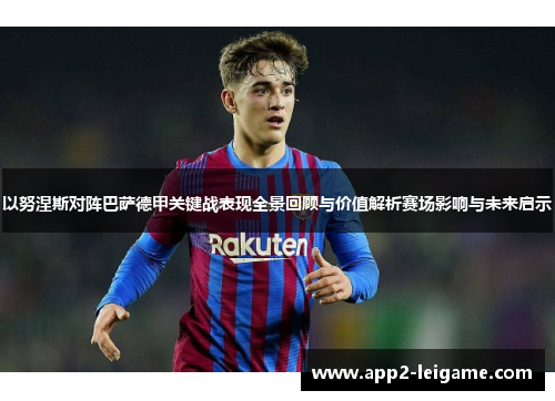 以努涅斯对阵巴萨德甲关键战表现全景回顾与价值解析赛场影响与未来启示