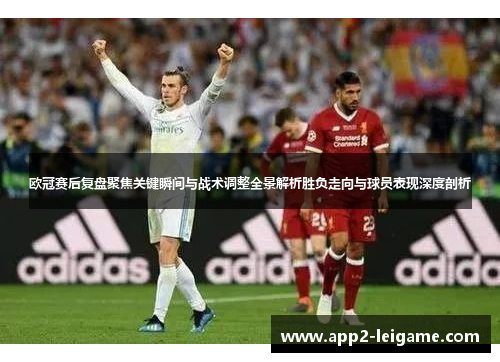 欧冠赛后复盘聚焦关键瞬间与战术调整全景解析胜负走向与球员表现深度剖析