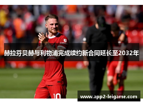 赫拉芬贝赫与利物浦完成续约新合同延长至2032年