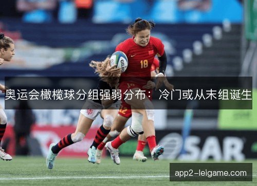 奥运会橄榄球分组强弱分布:冷门或从末组诞生 奥运会橄榄球分组强弱分布:冷门或从末组诞生