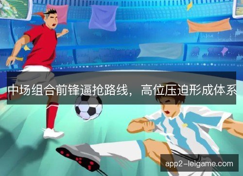 中场组合前锋逼抢路线,高位压迫形成体系 中场组合前锋逼抢路线,高位压迫形成体系