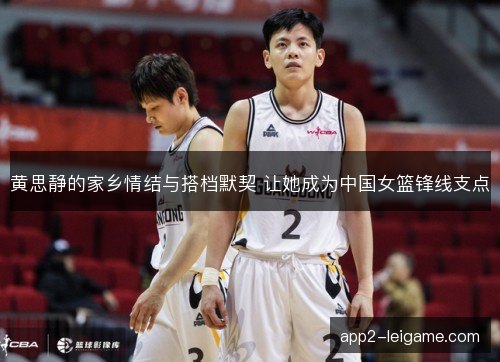 黄思静的家乡情结与搭档默契 让她成为中国女篮锋线支点
